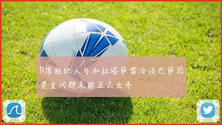 B席经纪人与加拉塔萨雷洽谈巴萨因资金问题未能正式出手