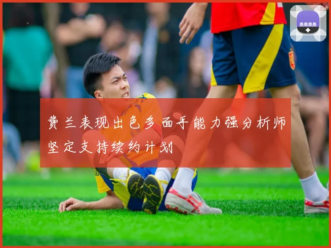费兰表现出色多面手能力强分析师坚定支持续约计划