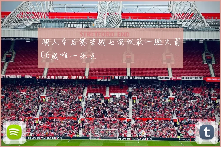 湖人季后赛苦战七场仅获一胜火箭G6成唯一亮点