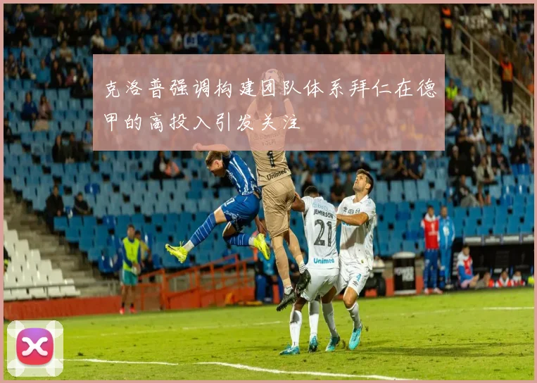 克洛普强调构建团队体系拜仁在德甲的高投入引发关注
