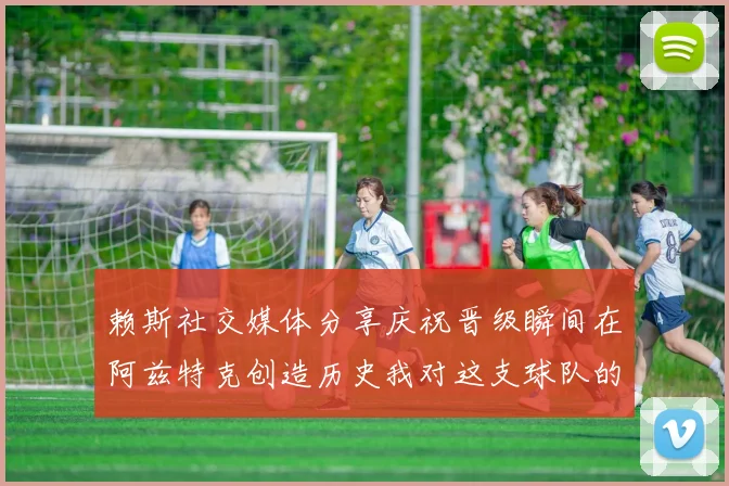 赖斯社交媒体分享庆祝晋级瞬间在阿兹特克创造历史我对这支球队的热爱无以言表